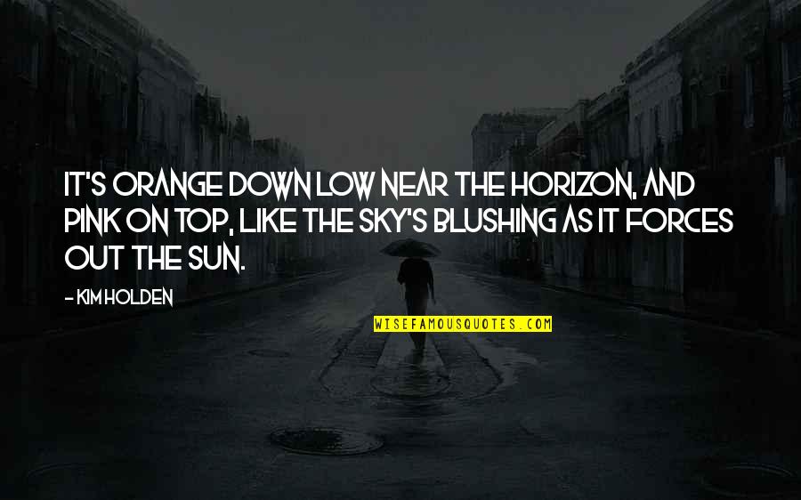 The Sun And Sky Quotes By Kim Holden: It's orange down low near the horizon, and The Sun And Sky Quotes By Kim Holden: It's orange down low near the horizon, and