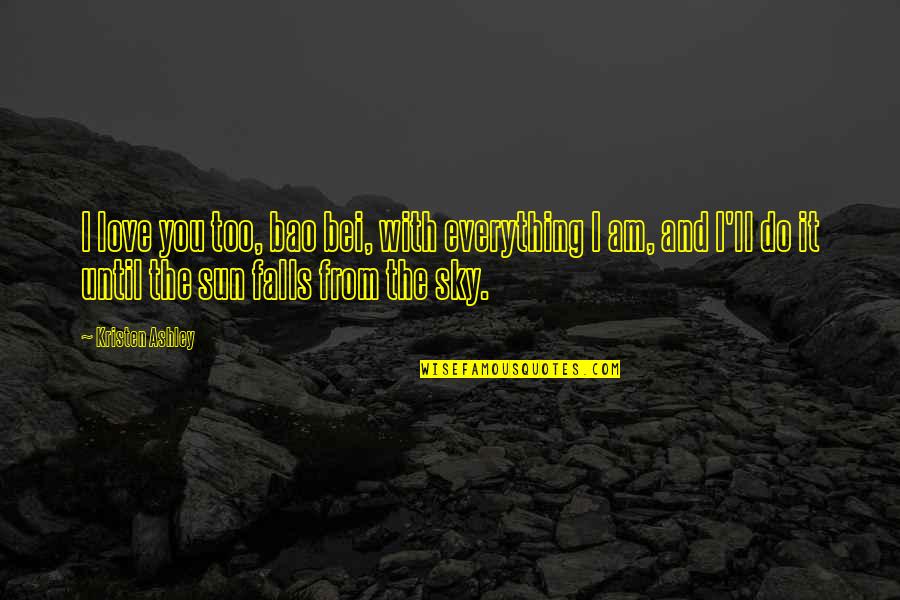 The Sun And Sky Quotes By Kristen Ashley: I love you too, bao bei, with everything The Sun And Sky Quotes By Kristen Ashley: I love you too, bao bei, with everything