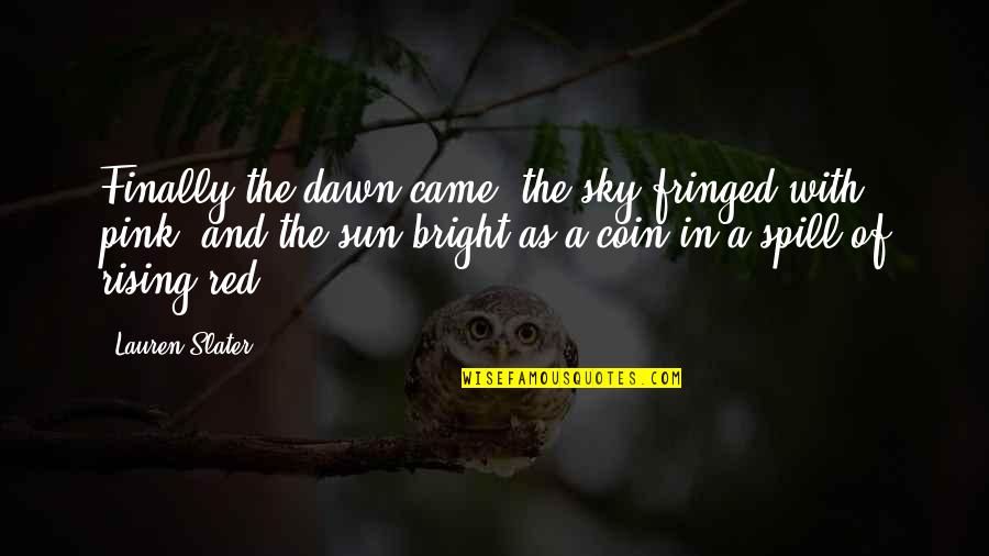 The Sun And Sky Quotes By Lauren Slater: Finally the dawn came, the sky fringed with The Sun And Sky Quotes By Lauren Slater: Finally the dawn came, the sky fringed with