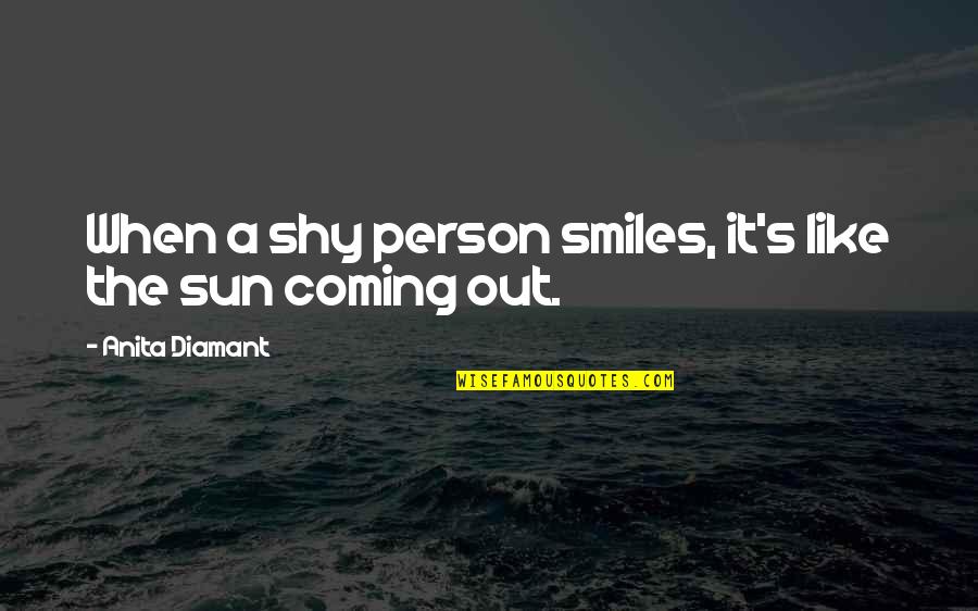 The Sun Coming Up Quotes By Anita Diamant: When a shy person smiles, it's like the