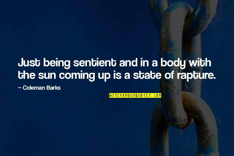 The Sun Coming Up Quotes By Coleman Barks: Just being sentient and in a body with