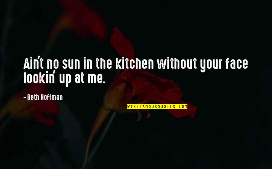 The Sun In Your Face Quotes By Beth Hoffman: Ain't no sun in the kitchen without your