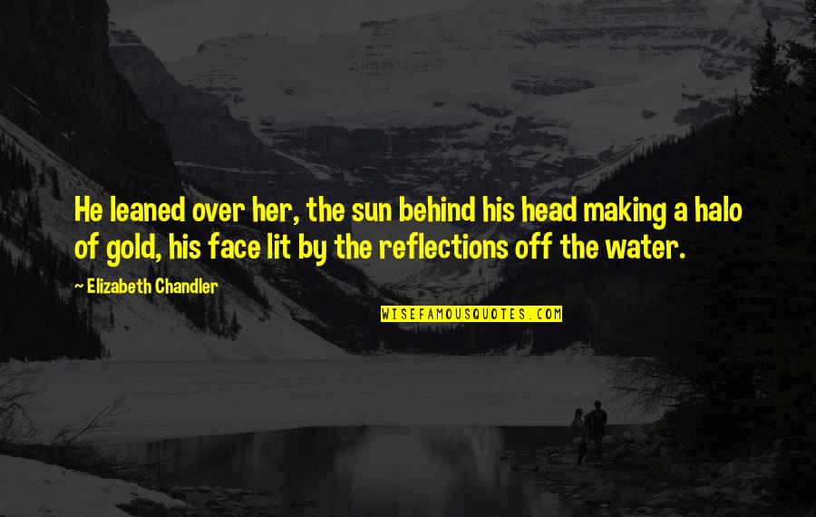 The Sun In Your Face Quotes By Elizabeth Chandler: He leaned over her, the sun behind his The Sun In Your Face Quotes By Elizabeth Chandler: He leaned over her, the sun behind his