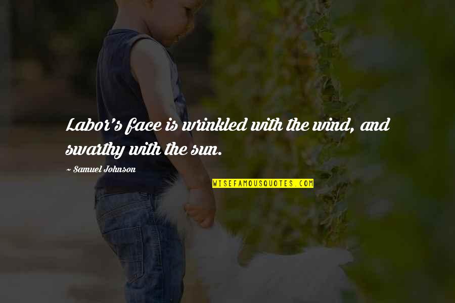 The Sun In Your Face Quotes By Samuel Johnson: Labor's face is wrinkled with the wind, and The Sun In Your Face Quotes By Samuel Johnson: Labor's face is wrinkled with the wind, and