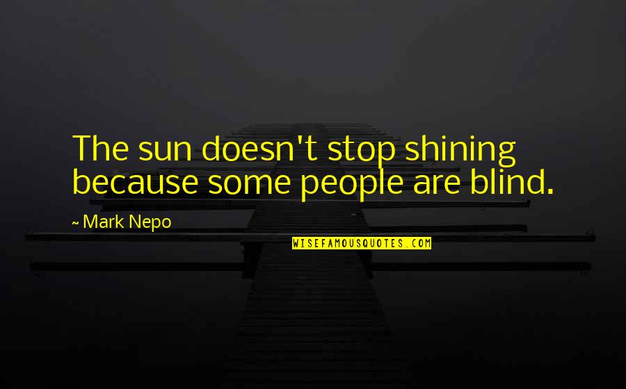 The Sun Is Shining Inspirational Quotes By Mark Nepo: The sun doesn't stop shining because some people
