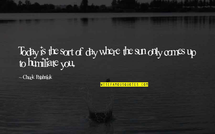The Sun Is Up Quotes By Chuck Palahniuk: Today is the sort of day where the The Sun Is Up Quotes By Chuck Palahniuk: Today is the sort of day where the