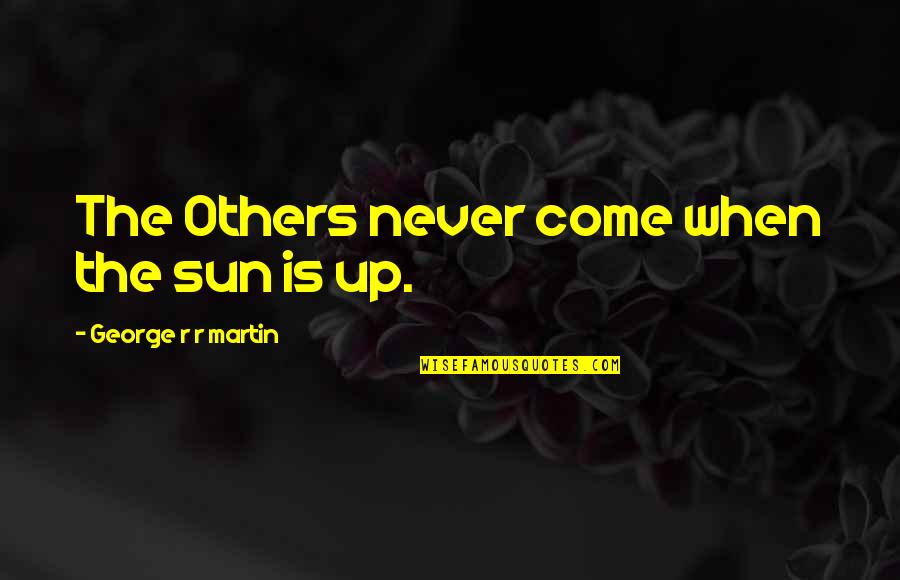 The Sun Is Up Quotes By George R R Martin: The Others never come when the sun is The Sun Is Up Quotes By George R R Martin: The Others never come when the sun is
