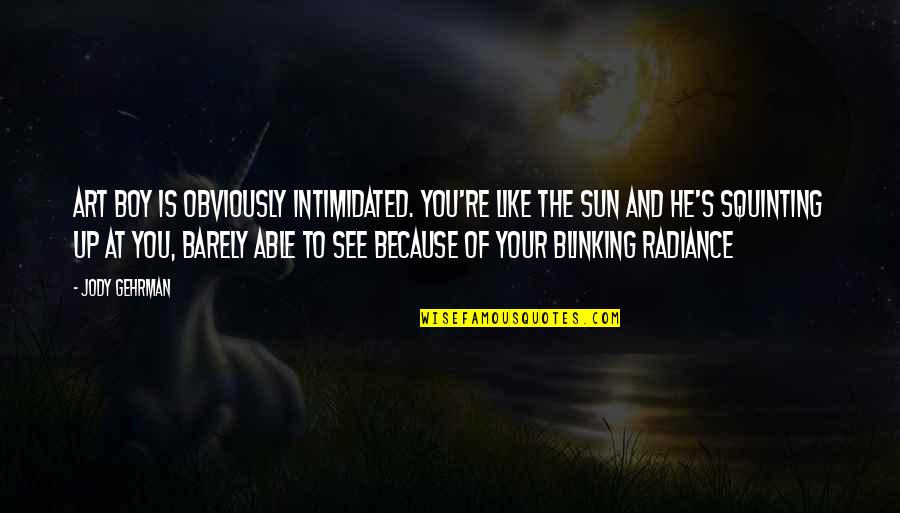The Sun Is Up Quotes By Jody Gehrman: Art boy is obviously intimidated. You're like the The Sun Is Up Quotes By Jody Gehrman: Art boy is obviously intimidated. You're like the