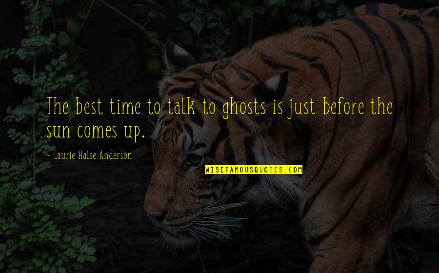 The Sun Is Up Quotes By Laurie Halse Anderson: The best time to talk to ghosts is The Sun Is Up Quotes By Laurie Halse Anderson: The best time to talk to ghosts is