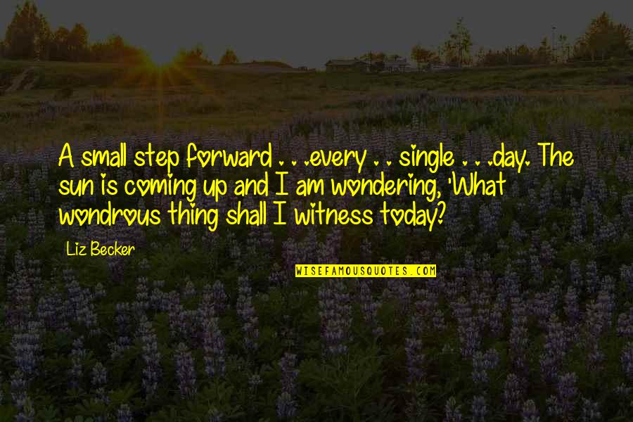 The Sun Is Up Quotes By Liz Becker: A small step forward . . .every . The Sun Is Up Quotes By Liz Becker: A small step forward . . .every .