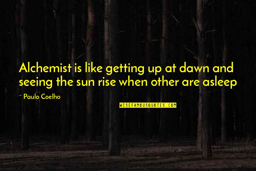 The Sun Is Up Quotes By Paulo Coelho: Alchemist is like getting up at dawn and