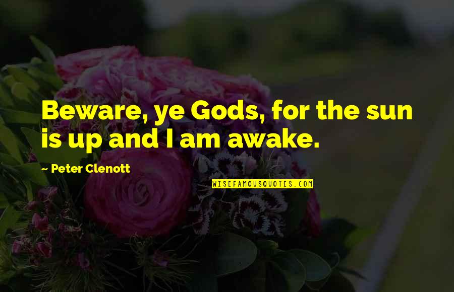 The Sun Is Up Quotes By Peter Clenott: Beware, ye Gods, for the sun is up The Sun Is Up Quotes By Peter Clenott: Beware, ye Gods, for the sun is up