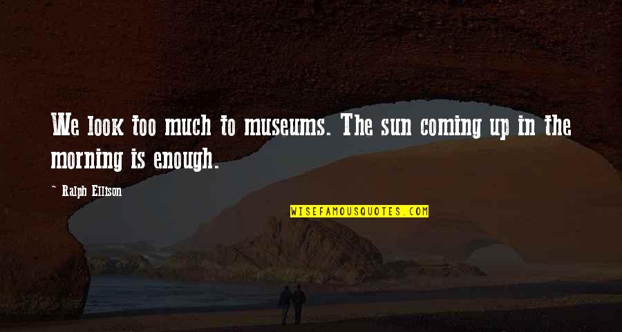 The Sun Is Up Quotes By Ralph Ellison: We look too much to museums. The sun