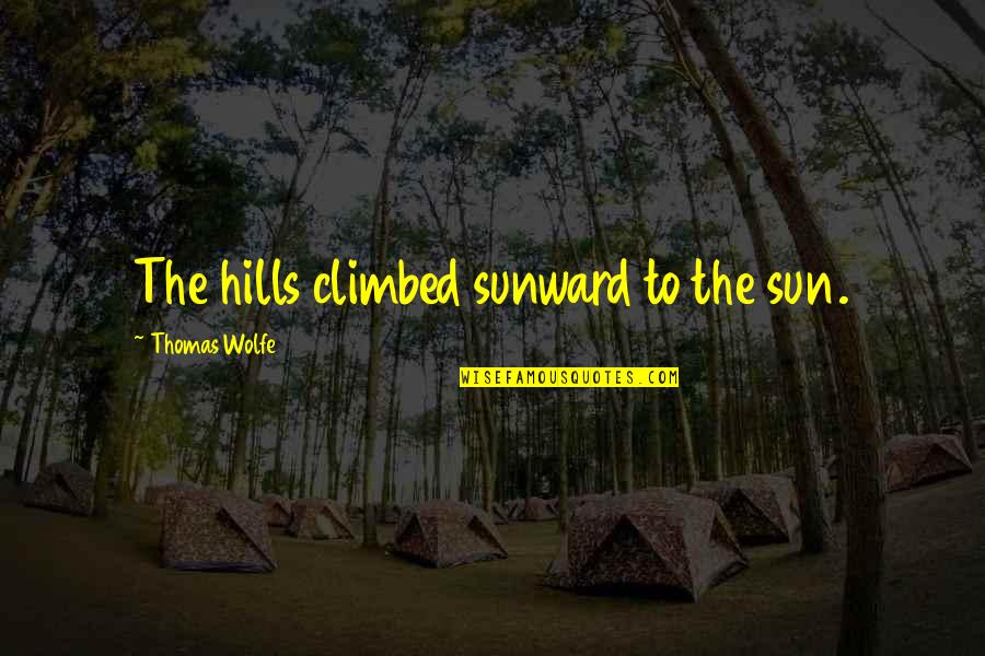 The Sun Quotes By Thomas Wolfe: The hills climbed sunward to the sun.