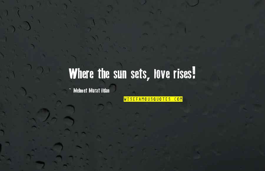 The Sun Rises Quotes By Mehmet Murat Ildan: Where the sun sets, love rises!