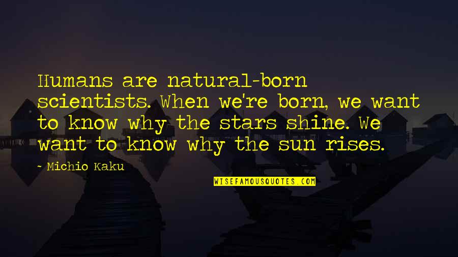 The Sun Rises Quotes By Michio Kaku: Humans are natural-born scientists. When we're born, we