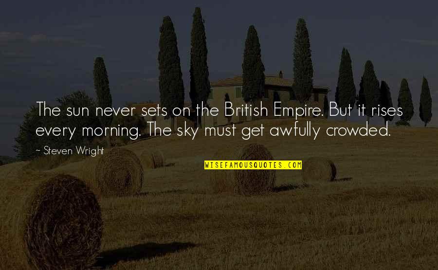 The Sun Rises Quotes By Steven Wright: The sun never sets on the British Empire.