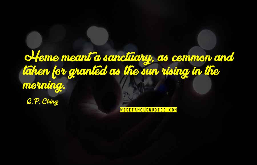 The Sun Rising Quotes By G.P. Ching: Home meant a sanctuary, as common and taken