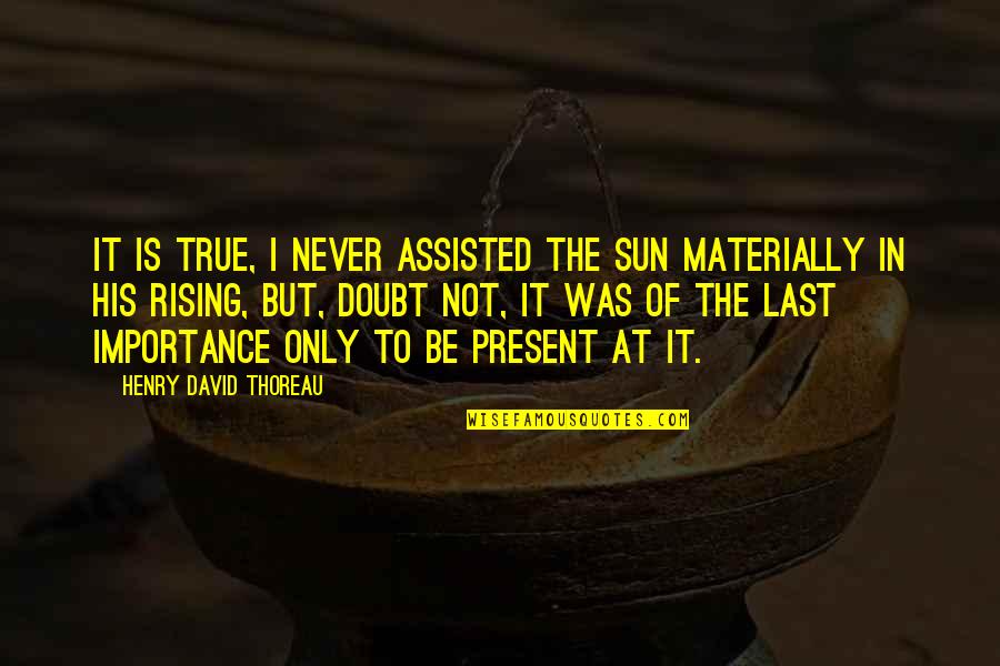 The Sun Rising Quotes By Henry David Thoreau: It is true, I never assisted the sun