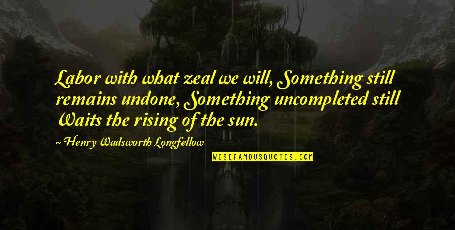 The Sun Rising Quotes By Henry Wadsworth Longfellow: Labor with what zeal we will, Something still