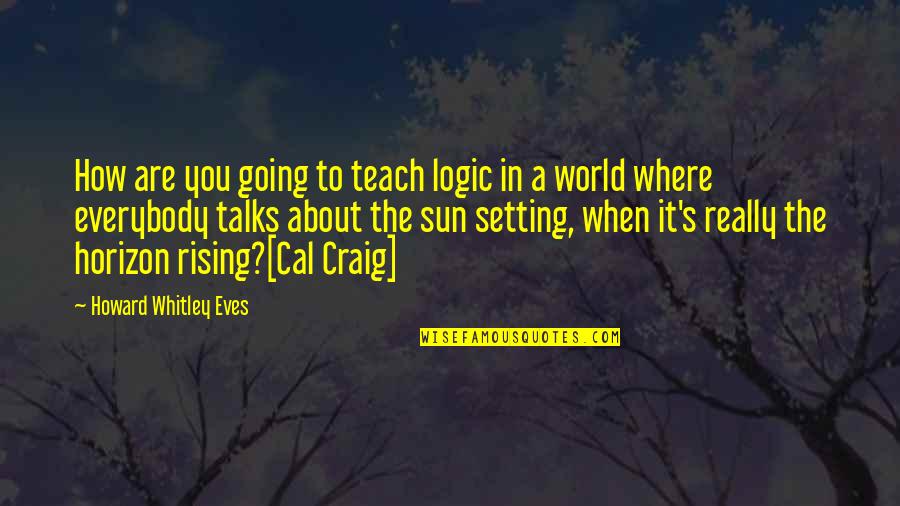 The Sun Rising Quotes By Howard Whitley Eves: How are you going to teach logic in