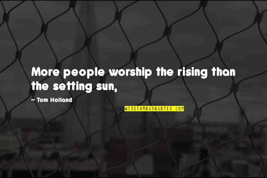 The Sun Setting And Rising Quotes By Tom Holland: More people worship the rising than the setting