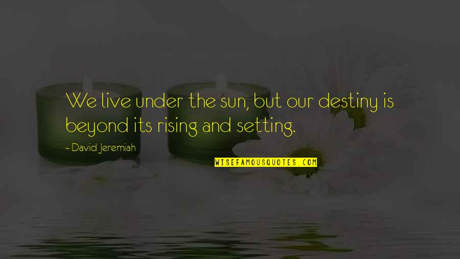 The Sun Setting Quotes By David Jeremiah: We live under the sun, but our destiny