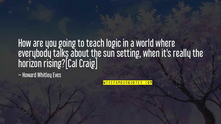 The Sun Setting Quotes By Howard Whitley Eves: How are you going to teach logic in