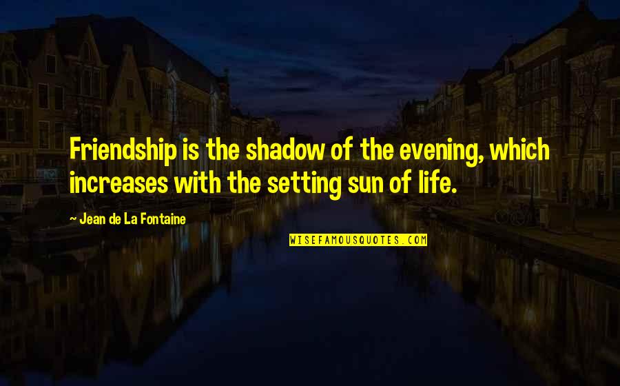 The Sun Setting Quotes By Jean De La Fontaine: Friendship is the shadow of the evening, which