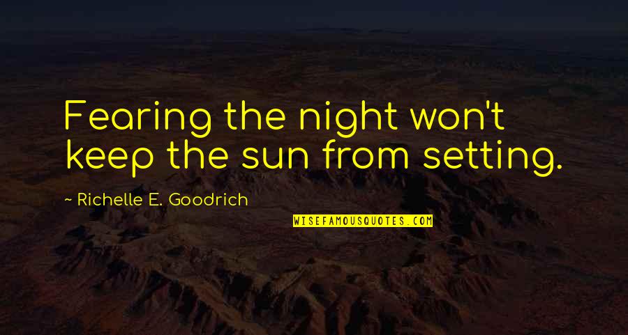The Sun Setting Quotes By Richelle E. Goodrich: Fearing the night won't keep the sun from