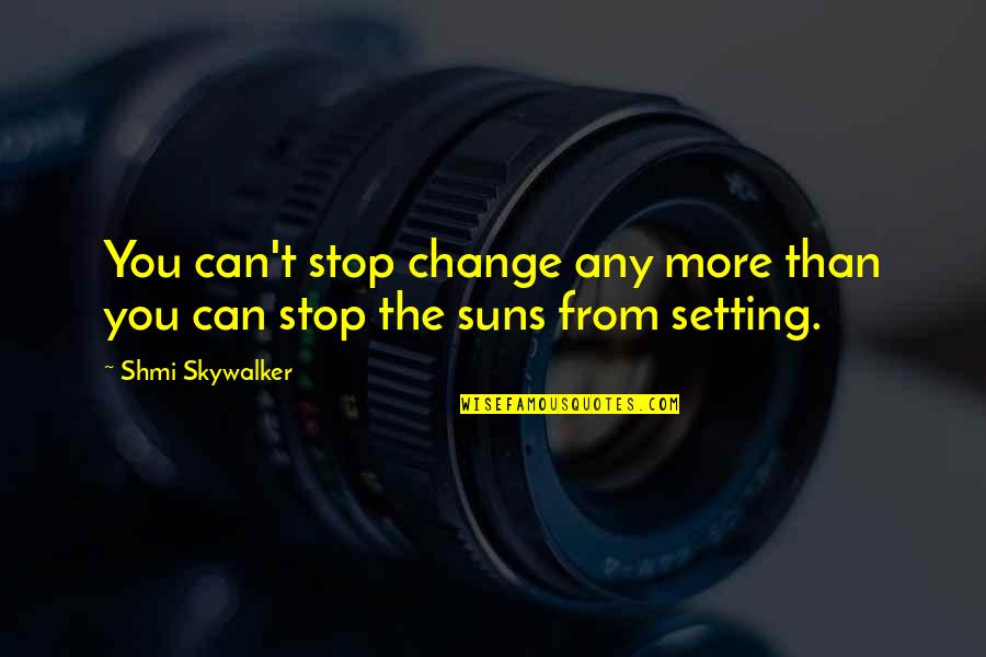 The Sun Setting Quotes By Shmi Skywalker: You can't stop change any more than you