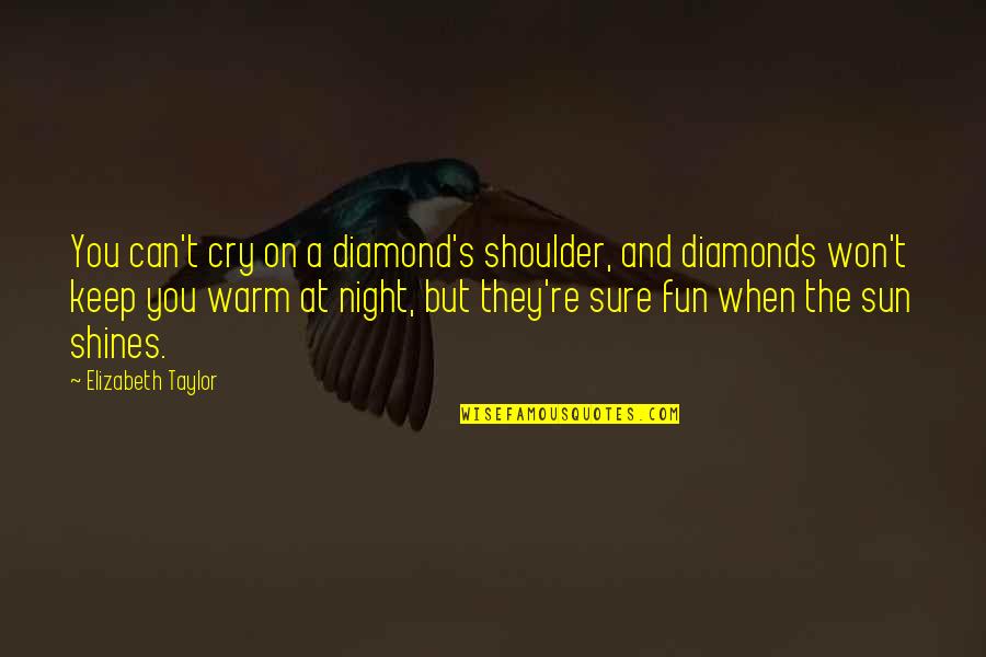 The Sun Shining On You Quotes By Elizabeth Taylor: You can't cry on a diamond's shoulder, and