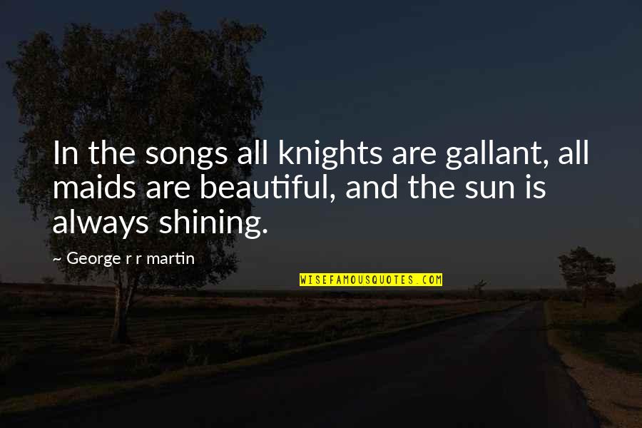 The Sun Shining On You Quotes By George R R Martin: In the songs all knights are gallant, all