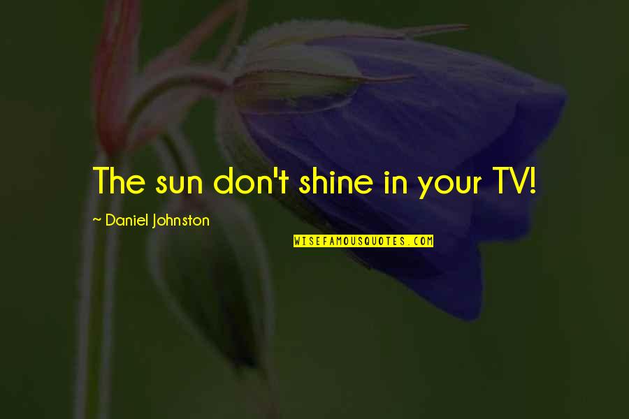 The Sun Shining Quotes By Daniel Johnston: The sun don't shine in your TV!