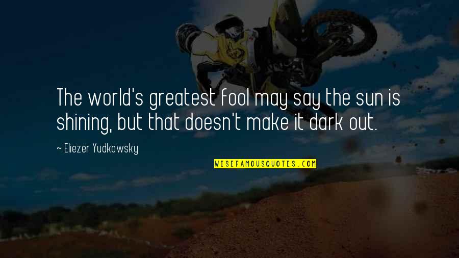 The Sun Shining Quotes By Eliezer Yudkowsky: The world's greatest fool may say the sun