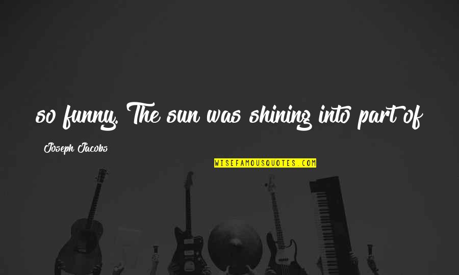 The Sun Shining Quotes By Joseph Jacobs: so funny. The sun was shining into part