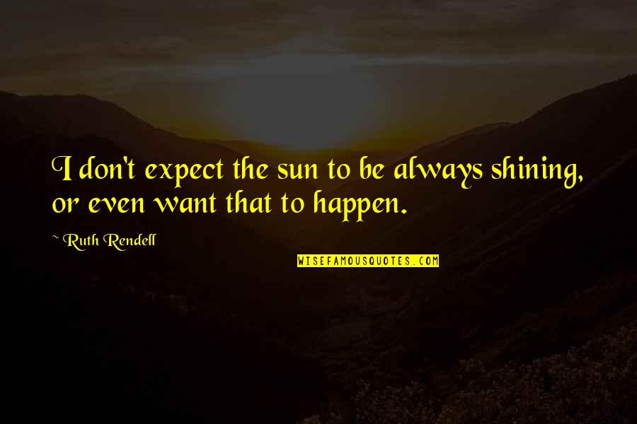 The Sun Shining Quotes By Ruth Rendell: I don't expect the sun to be always