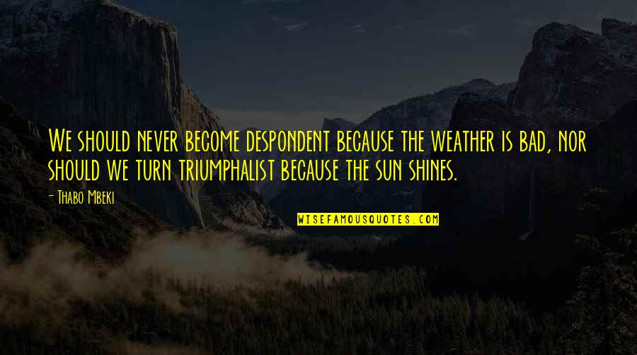 The Sun Shining Quotes By Thabo Mbeki: We should never become despondent because the weather