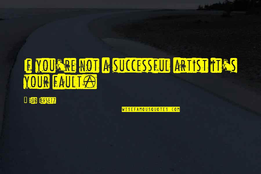 The Sun Shining Through Quotes By Bob Lefsetz: If you're not a successful artist it's your
