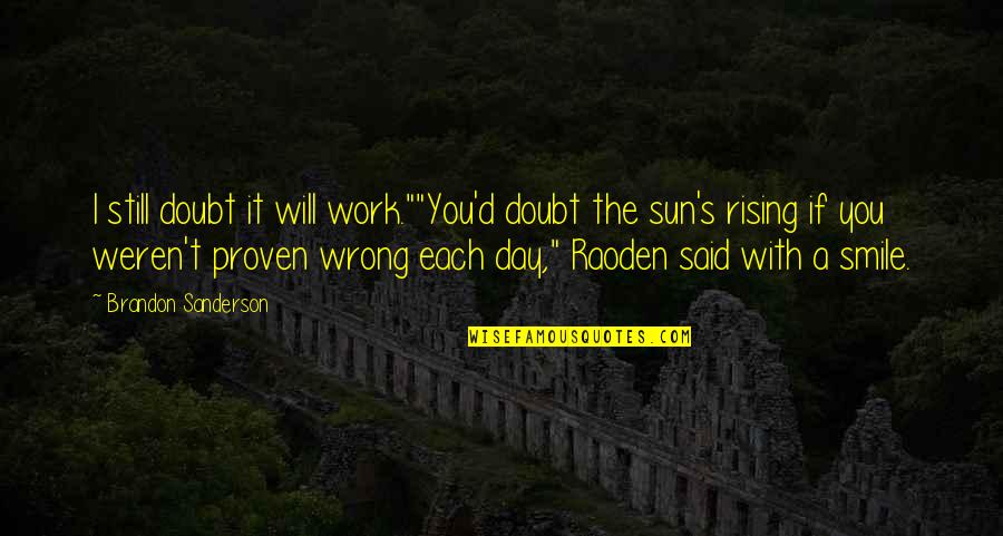 The Sun Still Rising Quotes By Brandon Sanderson: I still doubt it will work.""You'd doubt the The Sun Still Rising Quotes By Brandon Sanderson: I still doubt it will work.""You'd doubt the