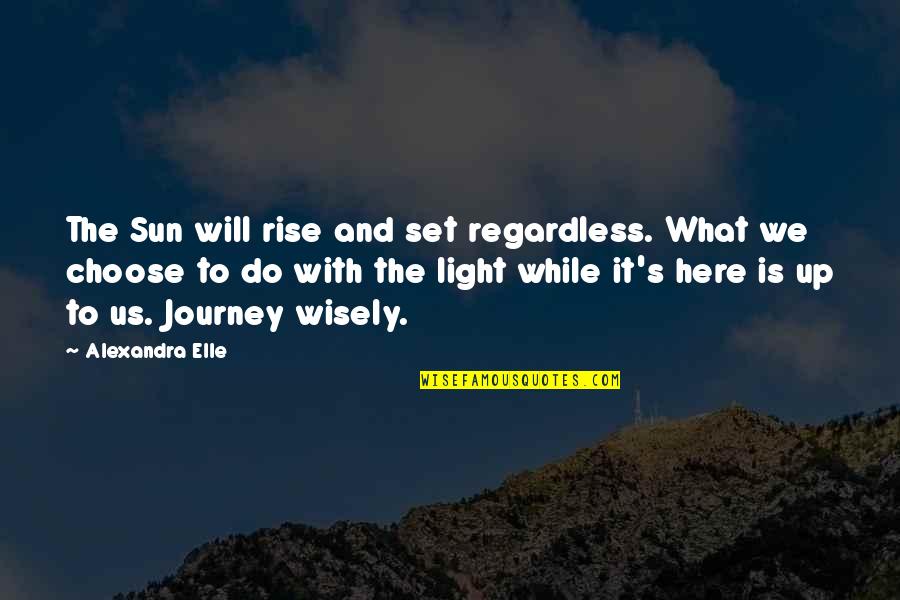 The Sun Will Also Rise Quotes By Alexandra Elle: The Sun will rise and set regardless. What