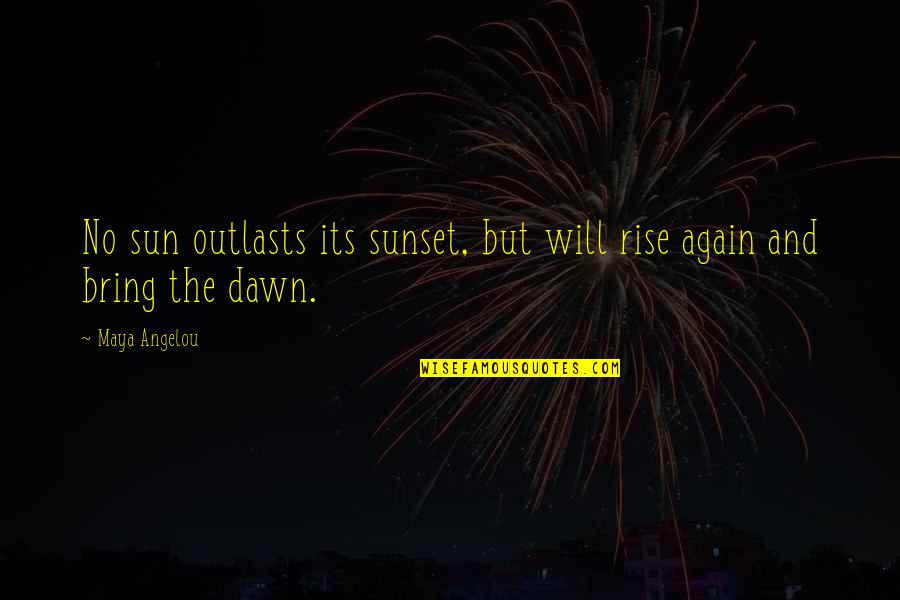 The Sun Will Rise Again Quotes By Maya Angelou: No sun outlasts its sunset, but will rise