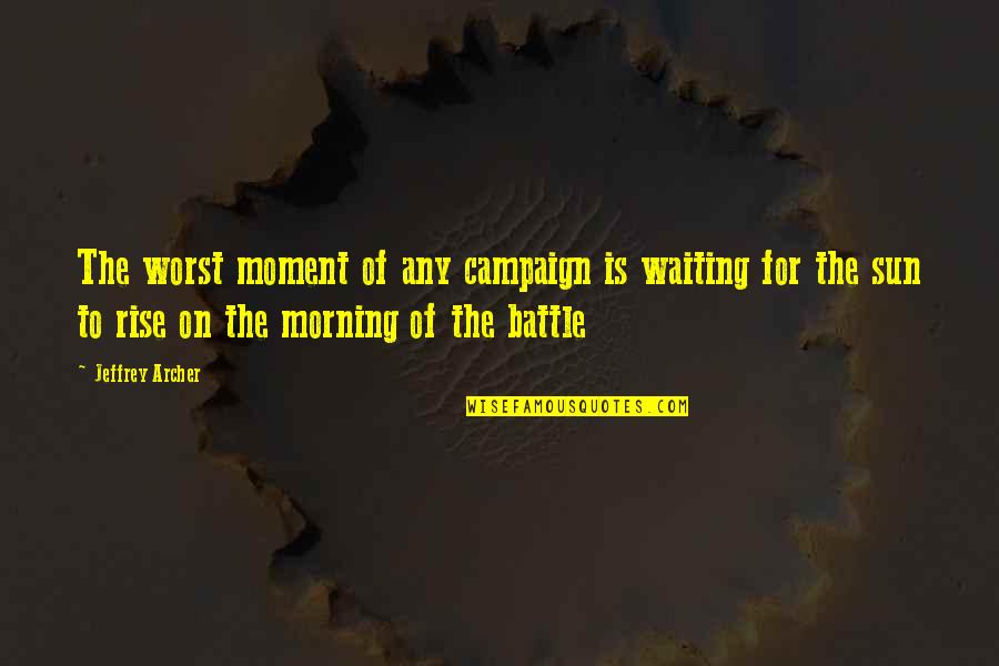 The Sun Will Rise Quotes By Jeffrey Archer: The worst moment of any campaign is waiting