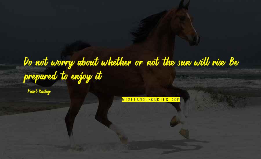 The Sun Will Rise Quotes By Pearl Bailey: Do not worry about whether or not the