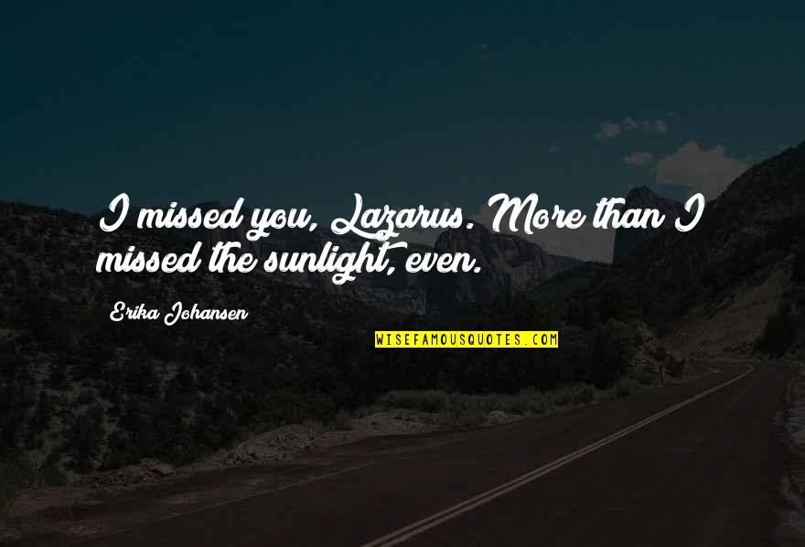 The Sunlight Quotes By Erika Johansen: I missed you, Lazarus. More than I missed