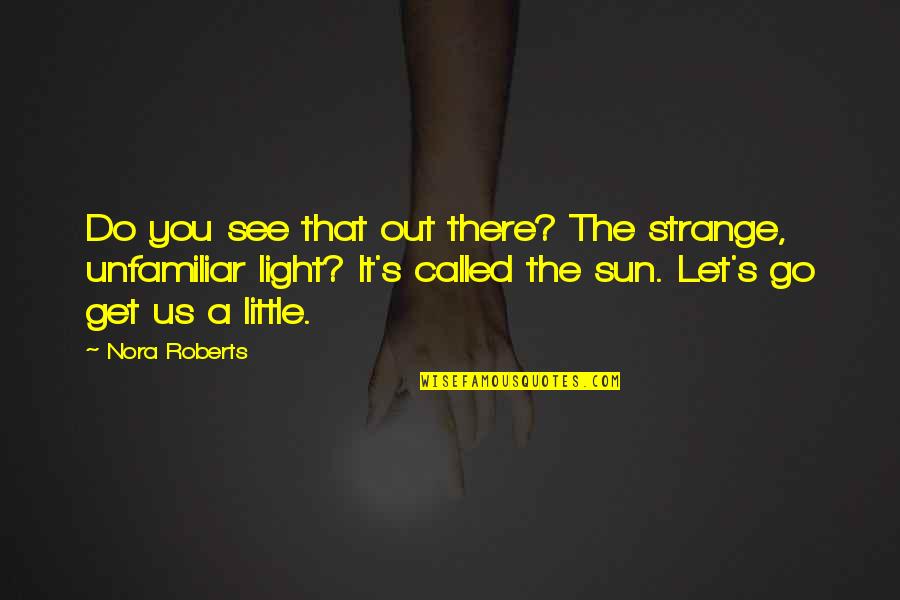 The Sunlight Quotes By Nora Roberts: Do you see that out there? The strange,