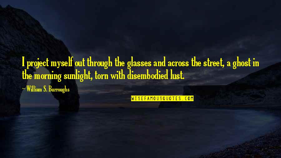 The Sunlight Quotes By William S. Burroughs: I project myself out through the glasses and The Sunlight Quotes By William S. Burroughs: I project myself out through the glasses and