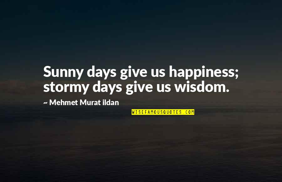The Sunny Days Quotes By Mehmet Murat Ildan: Sunny days give us happiness; stormy days give