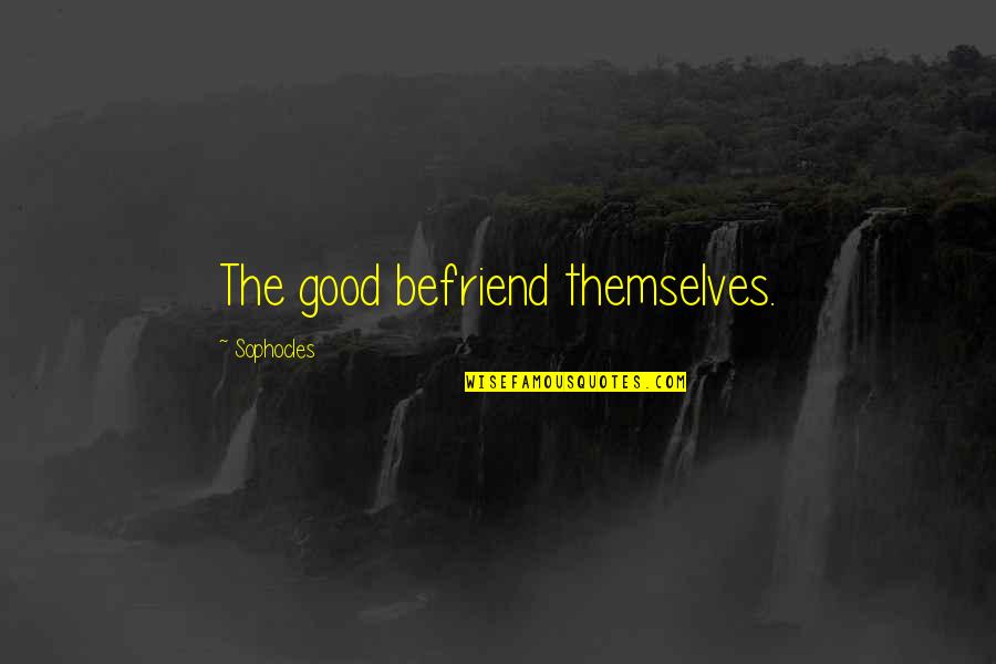 The Sunny Side Of Life Quotes By Sophocles: The good befriend themselves. The Sunny Side Of Life Quotes By Sophocles: The good befriend themselves.
