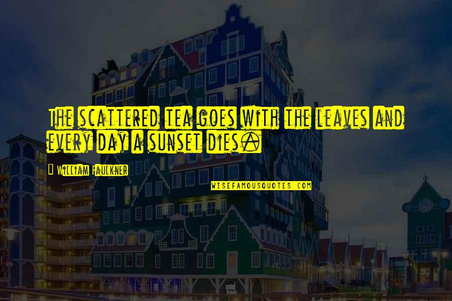 The Sunsets Quotes By William Faulkner: The scattered tea goes with the leaves and